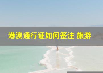 港澳通行证如何签注 旅游